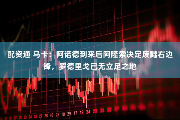 配资通 马卡：阿诺德到来后阿隆索决定废黜右边锋，罗德里戈已无立足之地