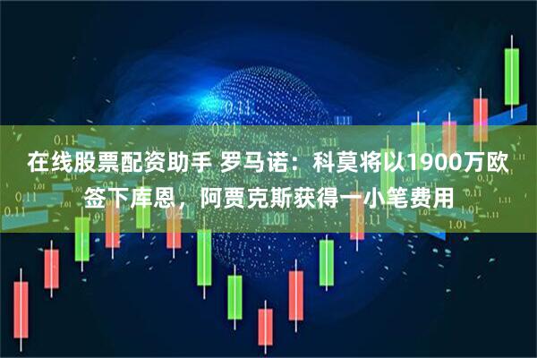在线股票配资助手 罗马诺：科莫将以1900万欧签下库恩，阿贾克斯获得一小笔费用
