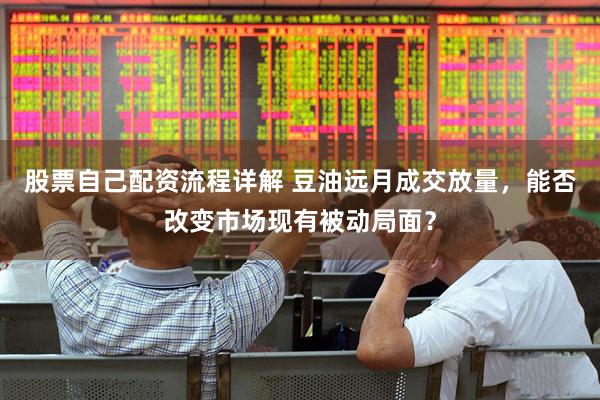 股票自己配资流程详解 豆油远月成交放量，能否改变市场现有被动局面？