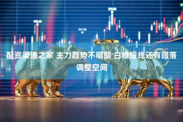 配资渠道之家 主力趋势不明朗 白糖短线还有回落调整空间