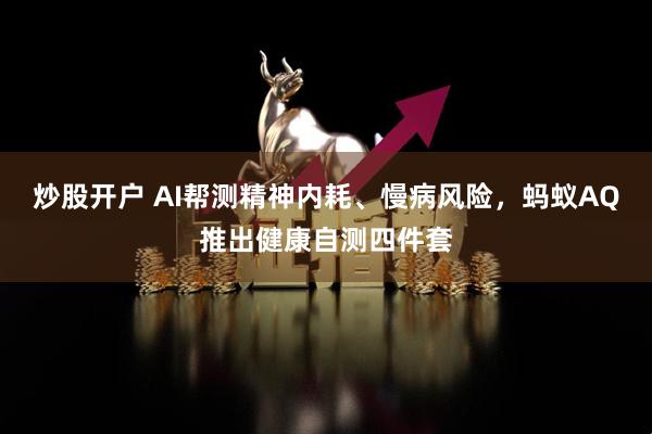 炒股开户 AI帮测精神内耗、慢病风险，蚂蚁AQ推出健康自测四件套
