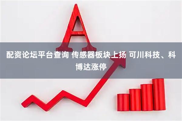 配资论坛平台查询 传感器板块上扬 可川科技、科博达涨停