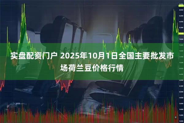 实盘配资门户 2025年10月1日全国主要批发市场荷兰豆价格行情