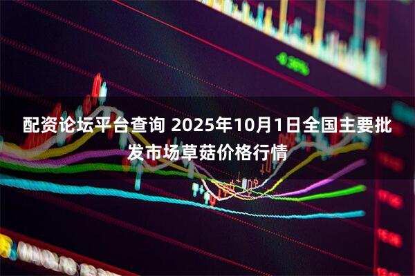 配资论坛平台查询 2025年10月1日全国主要批发市场草菇价格行情