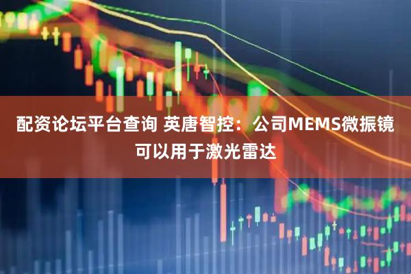 配资论坛平台查询 英唐智控：公司MEMS微振镜可以用于激光雷达