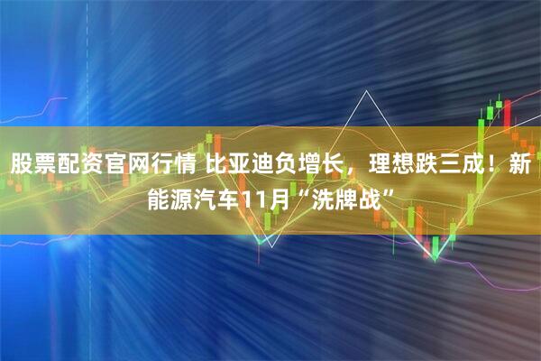 股票配资官网行情 比亚迪负增长，理想跌三成！新能源汽车11月“洗牌战”