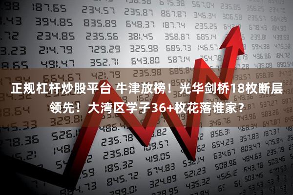 正规杠杆炒股平台 牛津放榜！光华剑桥18枚断层领先！大湾区学子36+枚花落谁家？